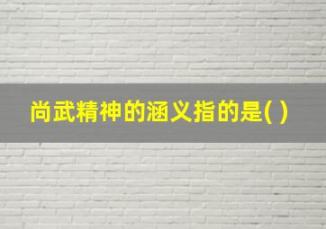 尚武精神的涵义指的是( )